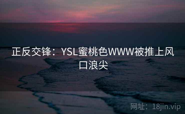 正反交锋：YSL蜜桃色WWW被推上风口浪尖