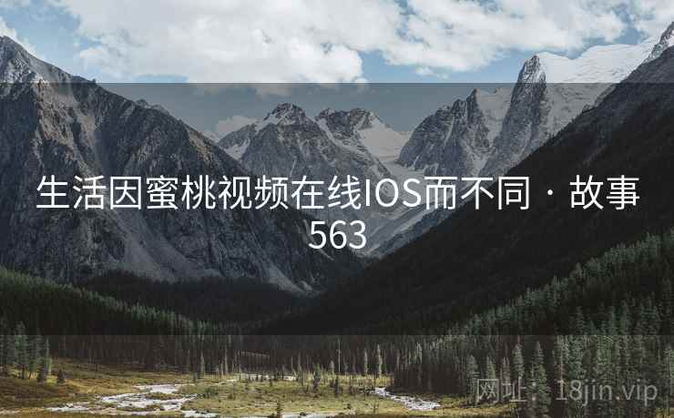 生活因蜜桃视频在线IOS而不同 · 故事563