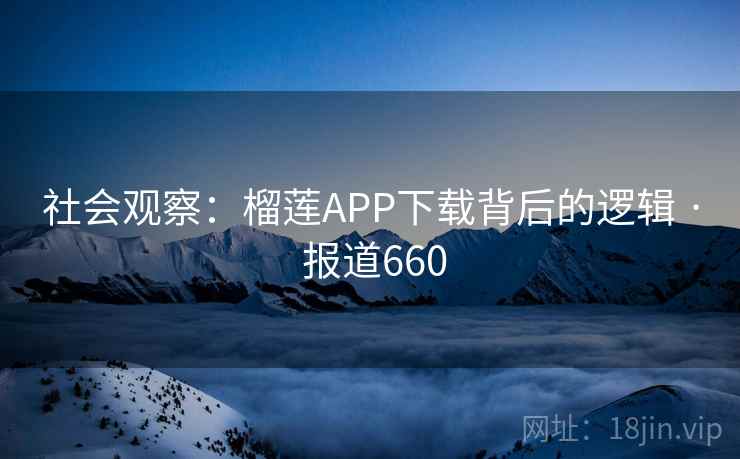 社会观察：榴莲APP下载背后的逻辑 · 报道660