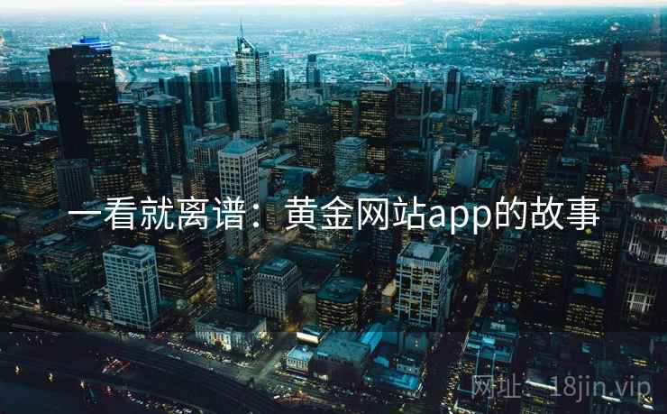 一看就离谱：黄金网站app的故事