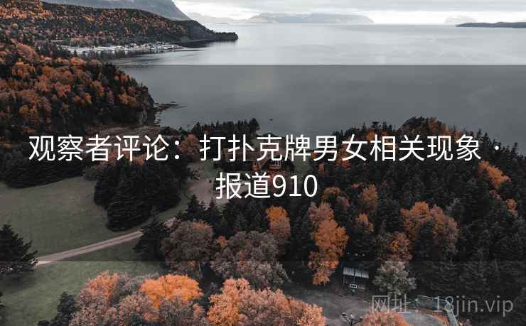 观察者评论:打扑克牌男女相关现象 · 报道910 观察者评论:打扑克牌男女相关现象 · 报道910