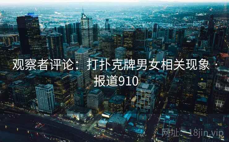 观察者评论:打扑克牌男女相关现象 · 报道910 观察者评论:打扑克牌男女相关现象 · 报道910