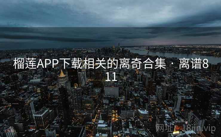 榴莲APP下载相关的离奇合集 · 离谱811 榴莲APP下载相关的离奇合集 · 离谱811