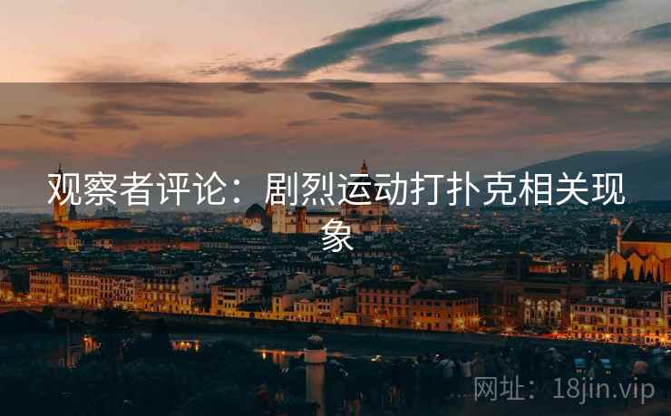 观察者评论:剧烈运动打扑克相关现象 观察者评论:剧烈运动打扑克相关现象
