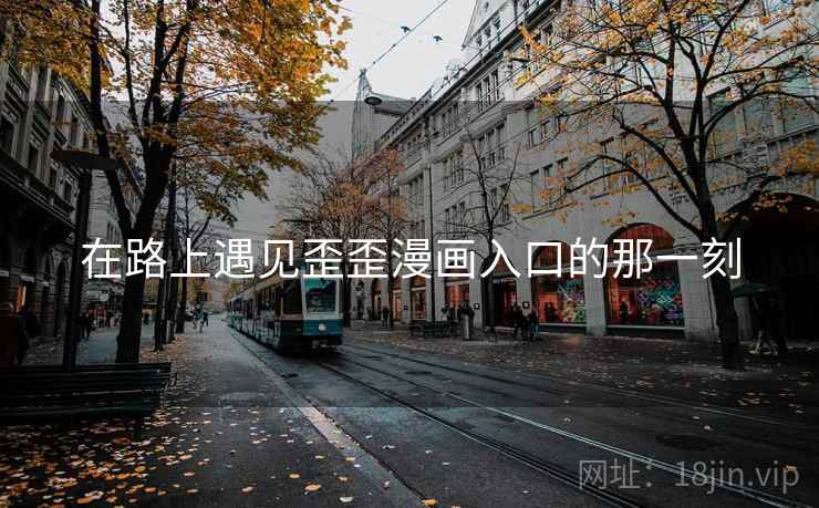 在路上遇见歪歪漫画入口的那一刻