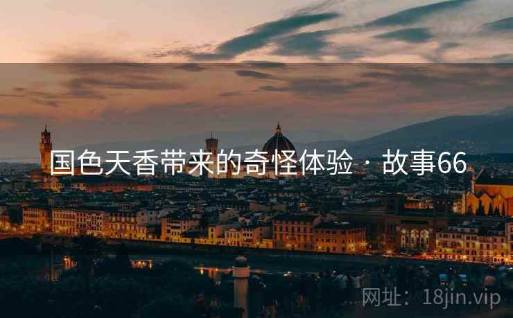 国色天香带来的奇怪体验 · 故事66 国色天香带来的奇怪体验 · 故事66