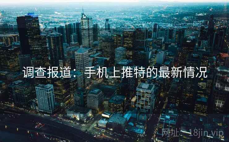 调查报道:手机上推特的最新情况 调查报道:手机上推特的最新情况