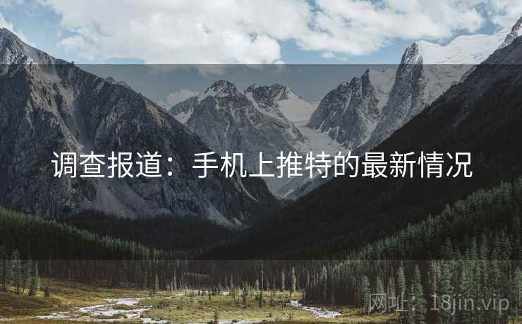 调查报道:手机上推特的最新情况 调查报道:手机上推特的最新情况