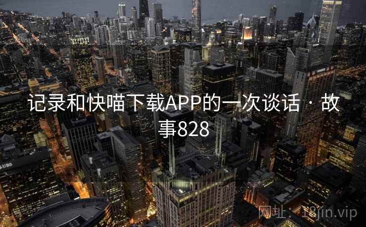 记录和快喵下载APP的一次谈话 · 故事828