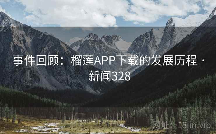 事件回顾：榴莲APP下载的发展历程 · 新闻328