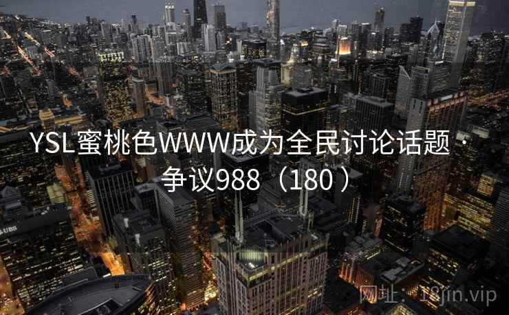 YSL蜜桃色WWW成为全民讨论话题 · 争议988（180 ）