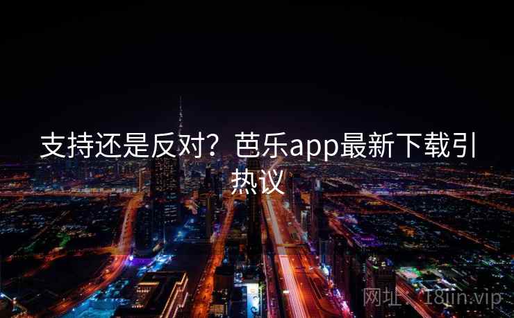 支持还是反对？芭乐app最新下载引热议