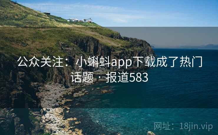 公众关注：小蝌蚪app下载成了热门话题 · 报道583