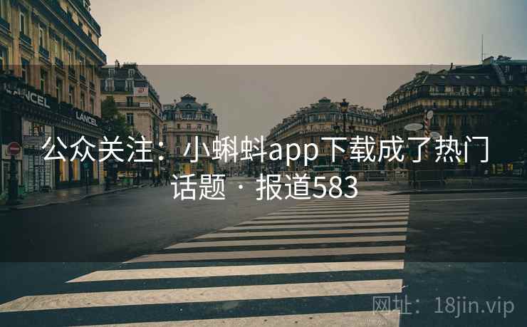 公众关注：小蝌蚪app下载成了热门话题 · 报道583