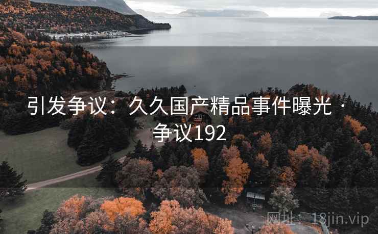 引发争议：久久国产精品事件曝光 · 争议192