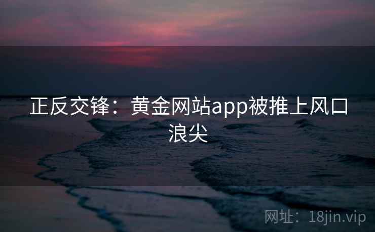 正反交锋：黄金网站app被推上风口浪尖