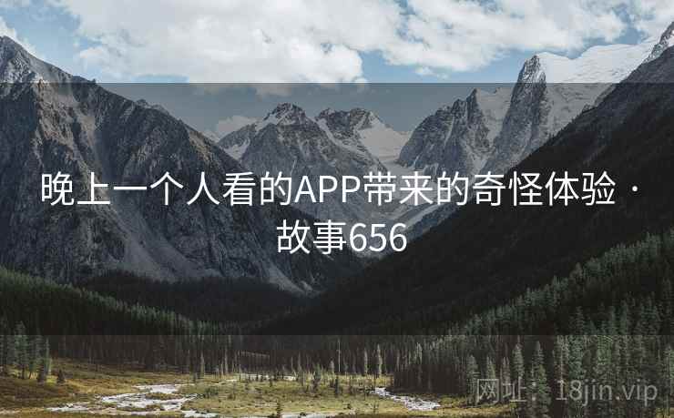 晚上一个人看的APP带来的奇怪体验 · 故事656