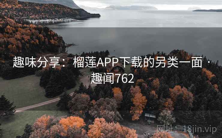 趣味分享：榴莲APP下载的另类一面 · 趣闻762
