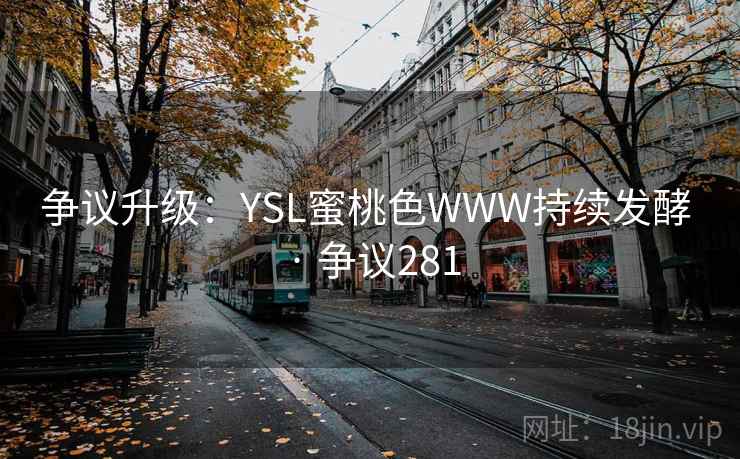 争议升级：YSL蜜桃色WWW持续发酵 · 争议281