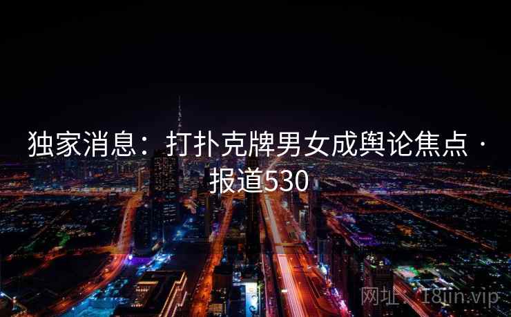 独家消息：打扑克牌男女成舆论焦点 · 报道530