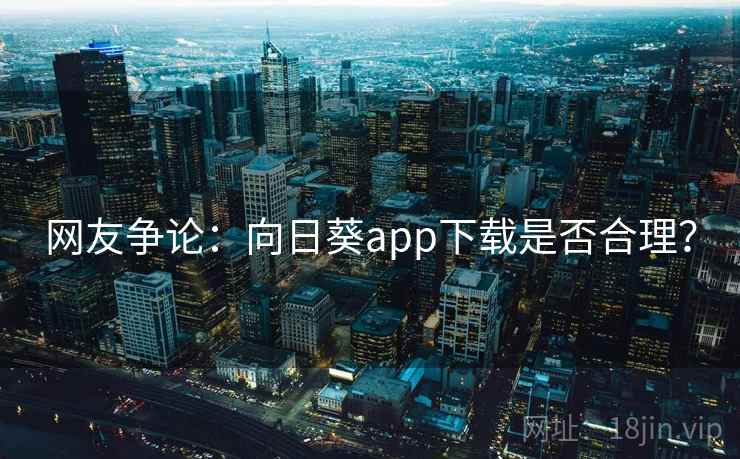 网友争论：向日葵app下载是否合理？