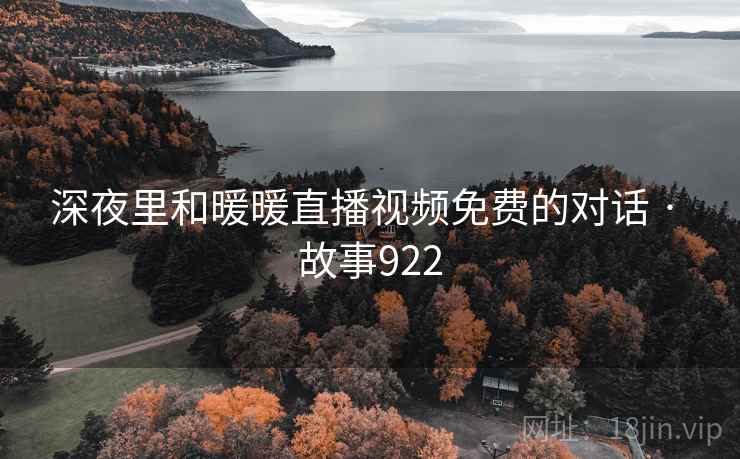 深夜里和暖暖直播视频免费的对话 · 故事922