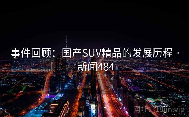 事件回顾：国产SUV精品的发展历程 · 新闻484
