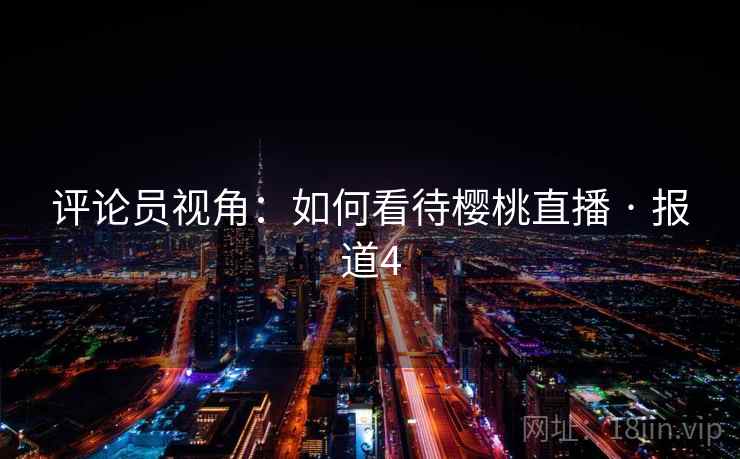 评论员视角：如何看待樱桃直播 · 报道4