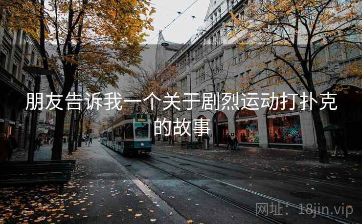 朋友告诉我一个关于剧烈运动打扑克的故事