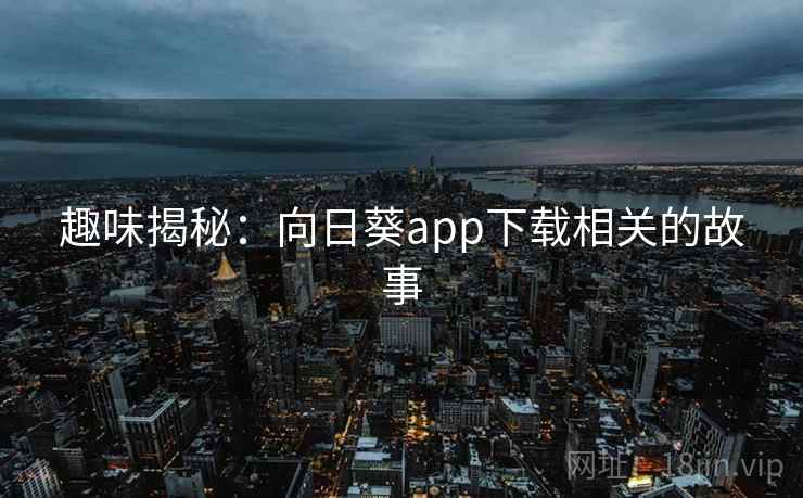 趣味揭秘：向日葵app下载相关的故事