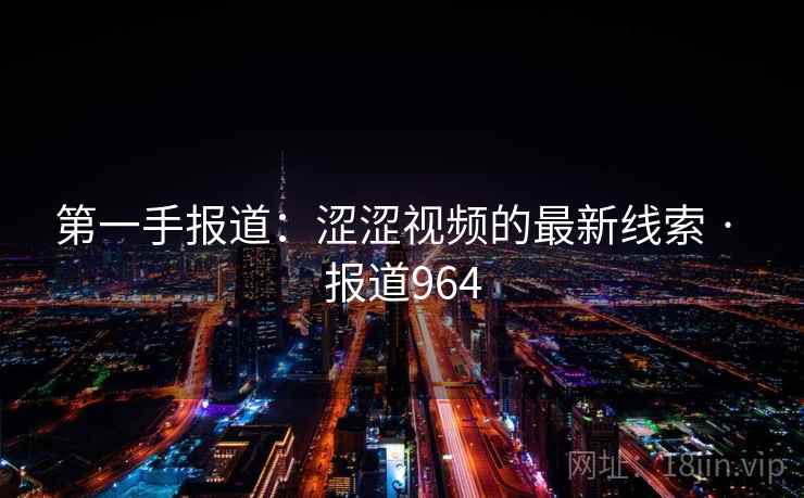 第一手报道：涩涩视频的最新线索 · 报道964