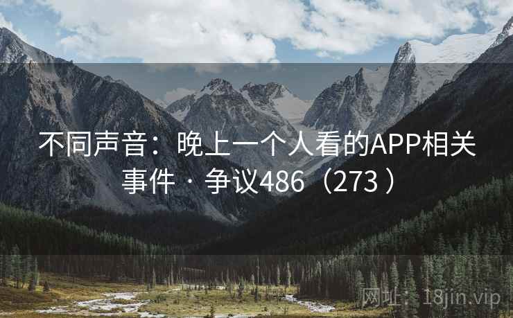不同声音：晚上一个人看的APP相关事件 · 争议486（273 ）