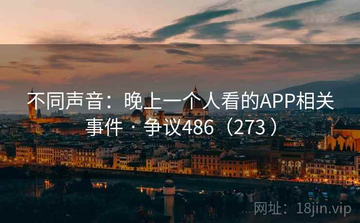 不同声音：晚上一个人看的APP相关事件 · 争议486（273 ）