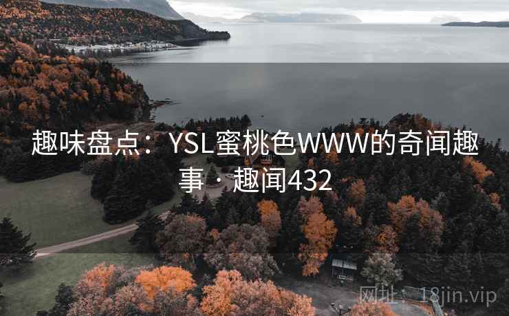 趣味盘点：YSL蜜桃色WWW的奇闻趣事 · 趣闻432