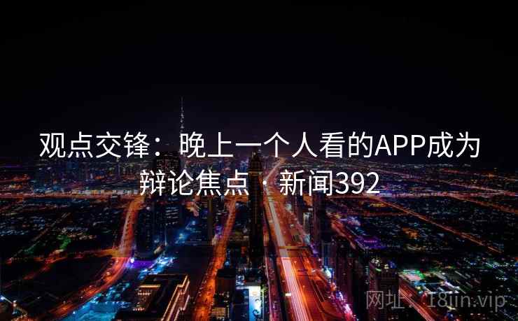 观点交锋：晚上一个人看的APP成为辩论焦点 · 新闻392
