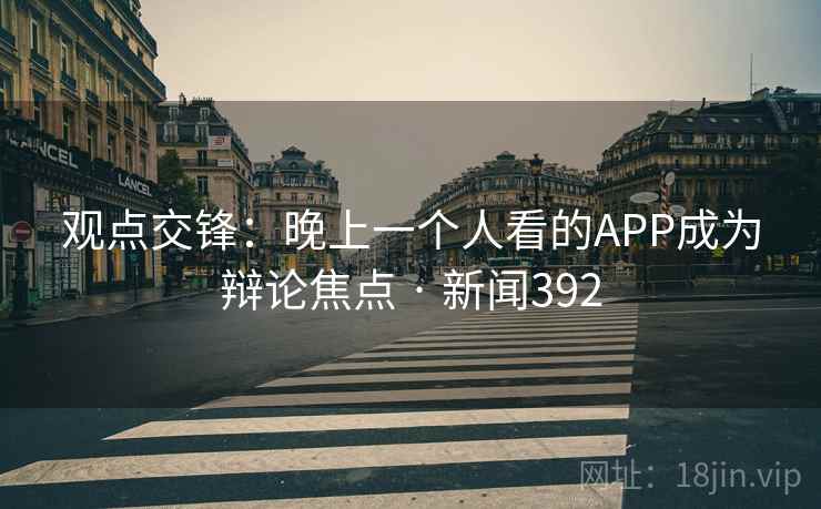 观点交锋：晚上一个人看的APP成为辩论焦点 · 新闻392