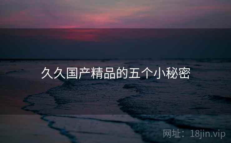 久久国产精品的五个小秘密