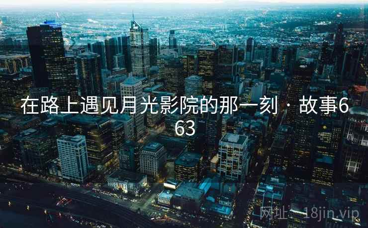 在路上遇见月光影院的那一刻 · 故事663