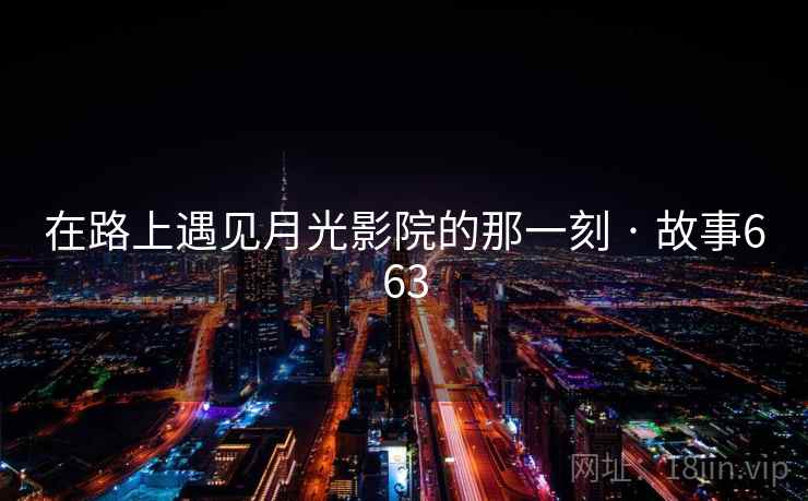 在路上遇见月光影院的那一刻 · 故事663