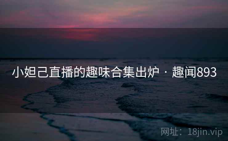 小妲己直播的趣味合集出炉 · 趣闻893