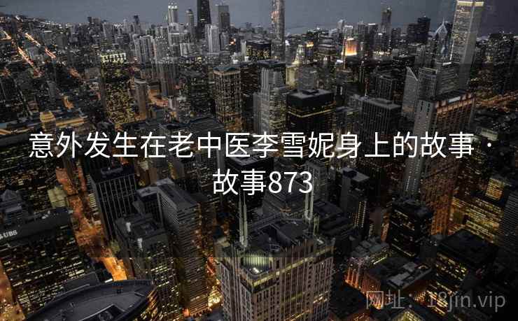 意外发生在老中医李雪妮身上的故事 · 故事873