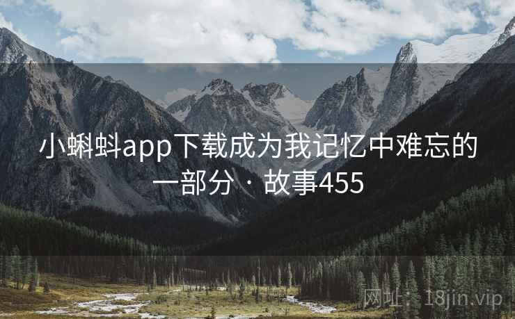 小蝌蚪app下载成为我记忆中难忘的一部分 · 故事455
