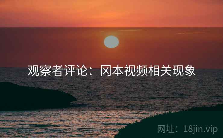 观察者评论:冈本视频相关现象 观察者评论:冈本视频相关现象