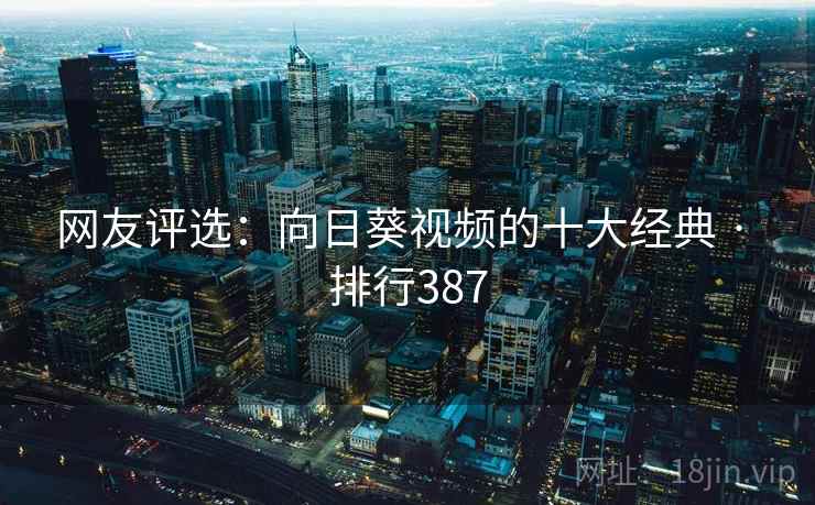 网友评选:向日葵视频的十大经典 · 排行387