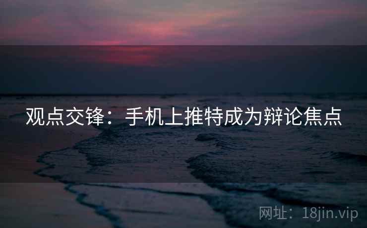 观点交锋:手机上推特成为辩论焦点 观点交锋:手机上推特成为辩论焦点