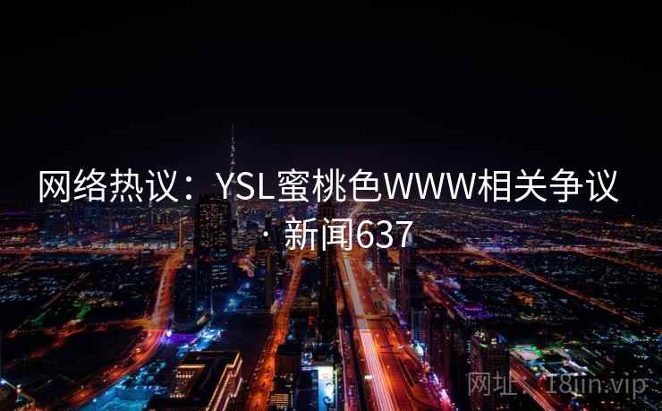 网络热议：YSL蜜桃色WWW相关争议 · 新闻637
