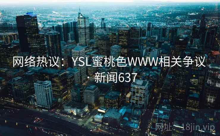 网络热议：YSL蜜桃色WWW相关争议 · 新闻637