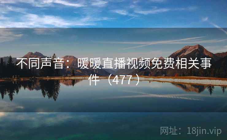 不同声音:暖暖直播视频免费相关事件(477 )