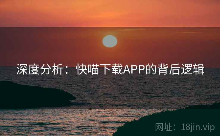深度分析:快喵下载APP的背后逻辑