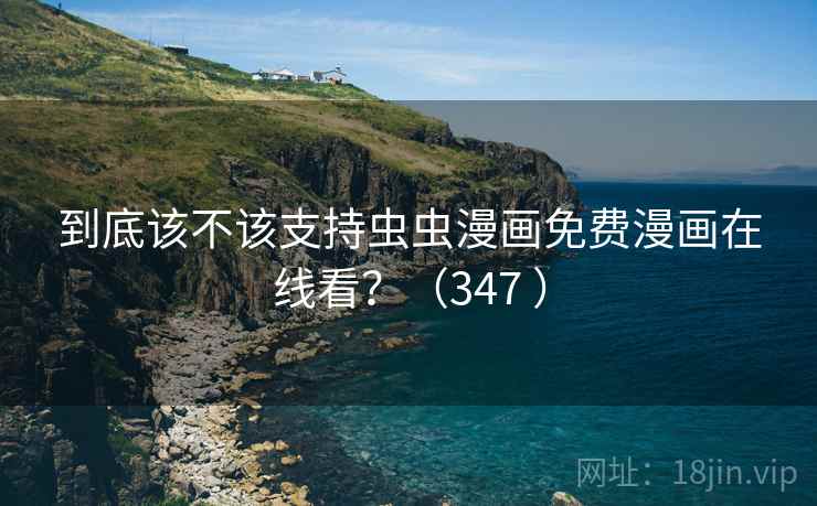 到底该不该支持虫虫漫画免费漫画在线看?(347 ) 到底该不该支持虫虫漫画免费漫画在线看?(347 )